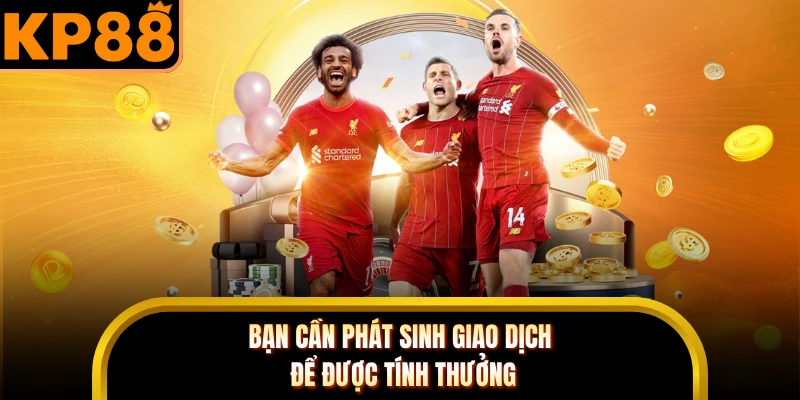 Bạn cần phát sinh giao dịch để được tính thưởng