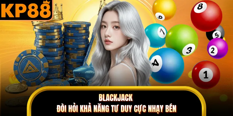 Blackjack đòi hỏi khả năng tư duy cực nhạy bén