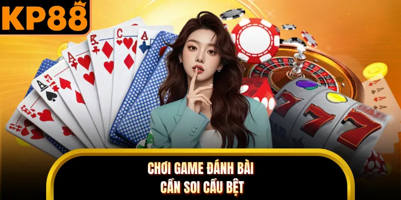 Chơi game đánh bài cần soi cầu bệt