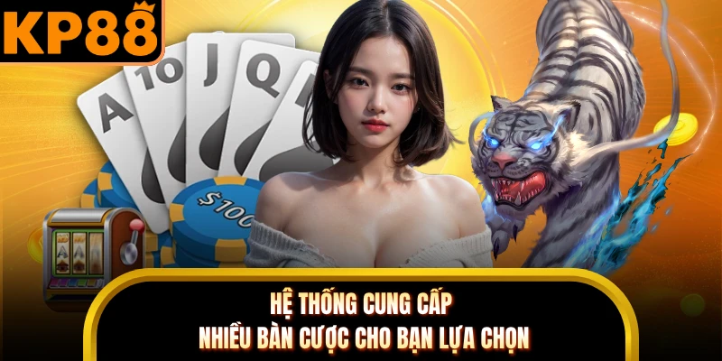Hệ thống cung cấp nhiều bàn cược cho bạn lựa chọn