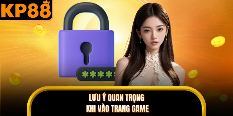 Lưu ý quan trọng khi vào trang game