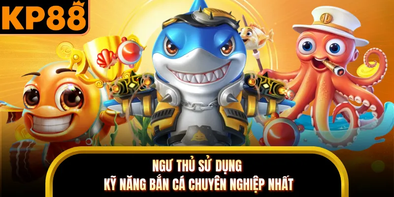 Ngư thủ sử dụng kỹ năng bắn cá chuyên nghiệp nhất