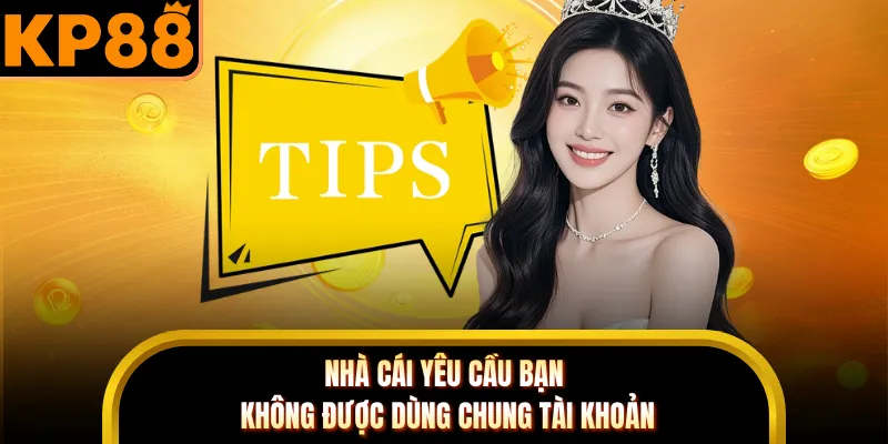 Nhà cái yêu cầu bạn không được dùng chung tài khoản