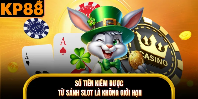 Số tiền kiếm được từ sảnh slot là không giới hạn
