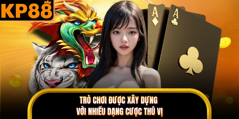 Trò chơi được xây dựng với nhiều dạng cược thú vị