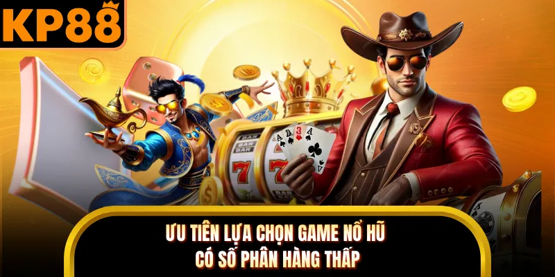 Ưu tiên lựa chọn game nổ hũ có số phân hàng thấp 
