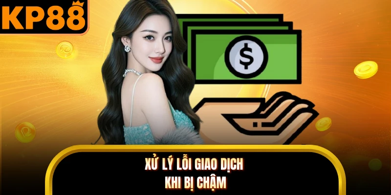 Xử lý lỗi giao dịch khi bị chậm